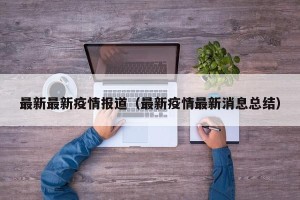 最新最新疫情报道（最新疫情最新消息总结）