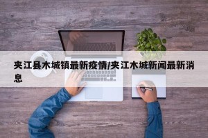 夹江县木城镇最新疫情/夹江木城新闻最新消息
