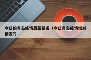 今日的青岛疫情最新情况（今曰青岛疫情增减情况?）