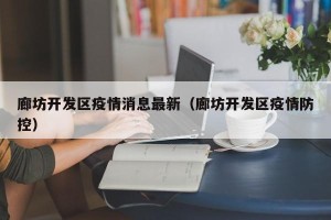 廊坊开发区疫情消息最新（廊坊开发区疫情防控）