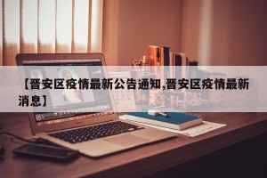 【晋安区疫情最新公告通知,晋安区疫情最新消息】