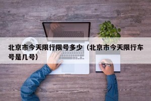 北京市今天限行限号多少（北京市今天限行车号是几号）