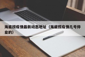 海底捞疫情最新动态地址（海底捞疫情几号停业的）