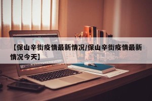 【保山辛街疫情最新情况/保山辛街疫情最新情况今天】