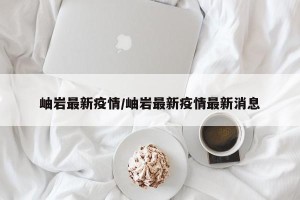 岫岩最新疫情/岫岩最新疫情最新消息