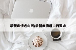最新疫情进山西/最新疫情进山西要求