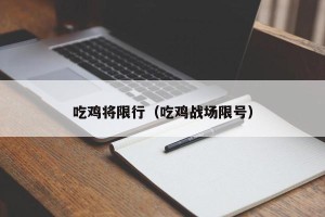吃鸡将限行（吃鸡战场限号）