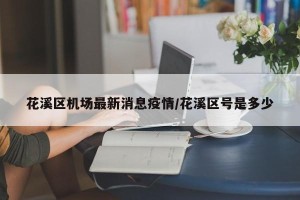 花溪区机场最新消息疫情/花溪区号是多少