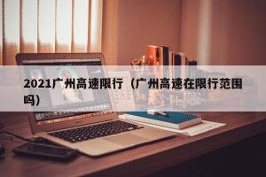 2021广州高速限行（广州高速在限行范围吗）