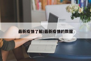 最新疫情了解/最新疫情的数据