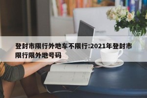 登封市限行外地车不限行:2021年登封市限行限外地号码