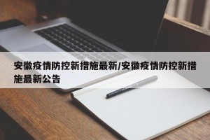 安徽疫情防控新措施最新/安徽疫情防控新措施最新公告