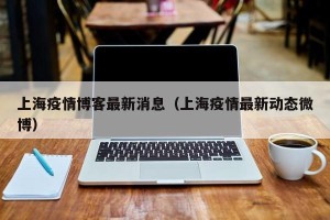 上海疫情博客最新消息（上海疫情最新动态微博）