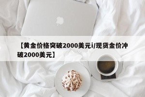 【黄金价格突破2000美元i/现货金价冲破2000美元】