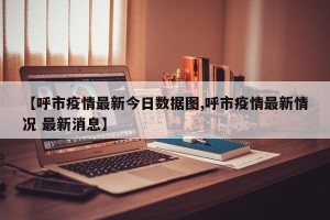 【呼市疫情最新今日数据图,呼市疫情最新情况 最新消息】
