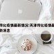 天津传化疫情最新情况:天津传化疫情最新情况最新消息