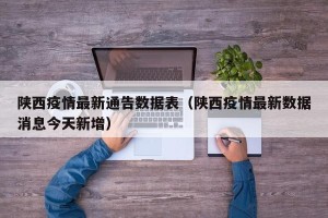 陕西疫情最新通告数据表（陕西疫情最新数据消息今天新增）