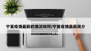 宁夏疫情最新的情况如何/宁夏疫情最新简介