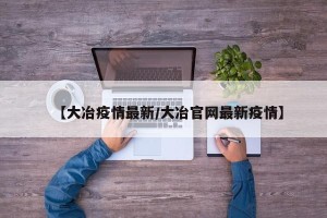 【大冶疫情最新/大冶官网最新疫情】