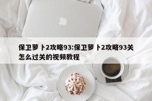 保卫萝卜2攻略93:保卫萝卜2攻略93关怎么过关的视频教程