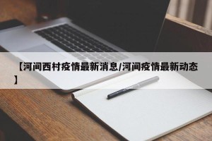 【河间西村疫情最新消息/河间疫情最新动态】