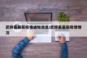武陟县最新疫情通知消息/武陟县最新疫情情况