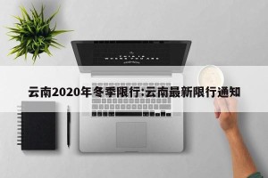 云南2020年冬季限行:云南最新限行通知