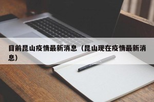 目前昆山疫情最新消息（昆山现在疫情最新消息）