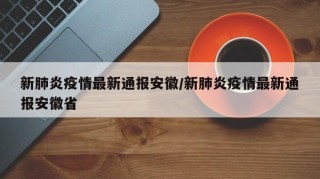 新肺炎疫情最新通报安徽/新肺炎疫情最新通报安徽省