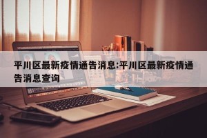 平川区最新疫情通告消息:平川区最新疫情通告消息查询