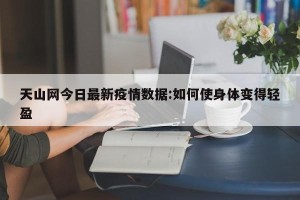 天山网今日最新疫情数据:如何使身体变得轻盈