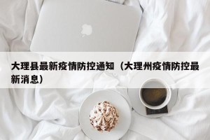 大理县最新疫情防控通知（大理州疫情防控最新消息）