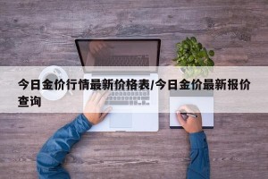 今日金价行情最新价格表/今日金价最新报价查询