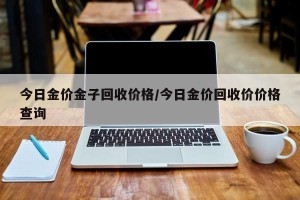 今日金价金子回收价格/今日金价回收价价格查询