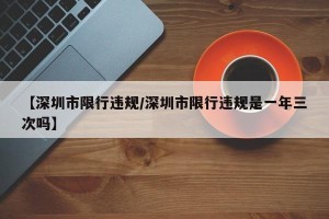 【深圳市限行违规/深圳市限行违规是一年三次吗】