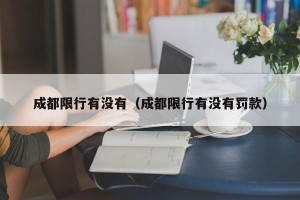 成都限行有没有（成都限行有没有罚款）