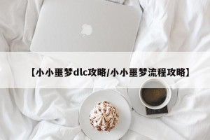 【小小噩梦dlc攻略/小小噩梦流程攻略】