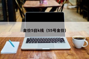 金价5日k线（55号金价）