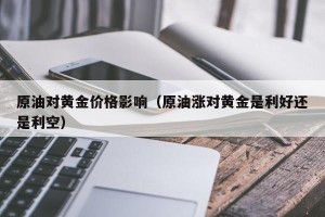 原油对黄金价格影响（原油涨对黄金是利好还是利空）