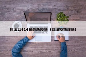慈溪2月14日最新疫情（慈溪疫情详情）