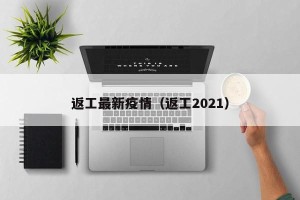 返工最新疫情（返工2021）