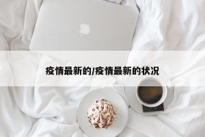 疫情最新的/疫情最新的状况