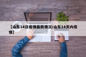 【山东14日疫情最新情况/山东14天内疫情】