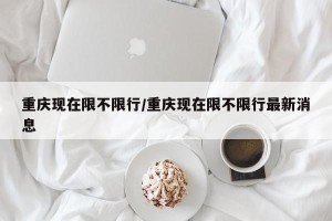 重庆现在限不限行/重庆现在限不限行最新消息