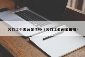劳力士手表蓝金价格（劳力士蓝间金价格）