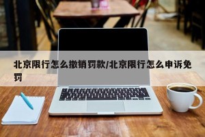 北京限行怎么撤销罚款/北京限行怎么申诉免罚