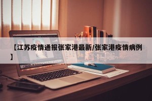 【江苏疫情通报张家港最新/张家港疫情病例】