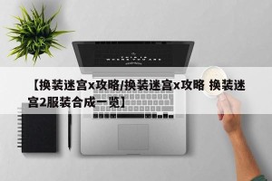 【换装迷宫x攻略/换装迷宫x攻略 换装迷宫2服装合成一览】
