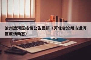 沧州运河区疫情公告最新（河北省沧州市运河区疫情动态）