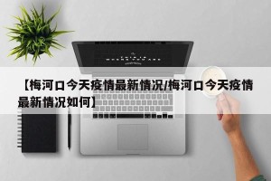 【梅河口今天疫情最新情况/梅河口今天疫情最新情况如何】